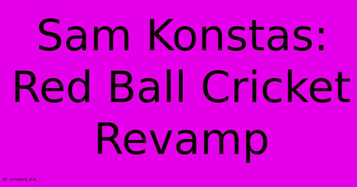 Sam Konstas: Red Ball Cricket Revamp