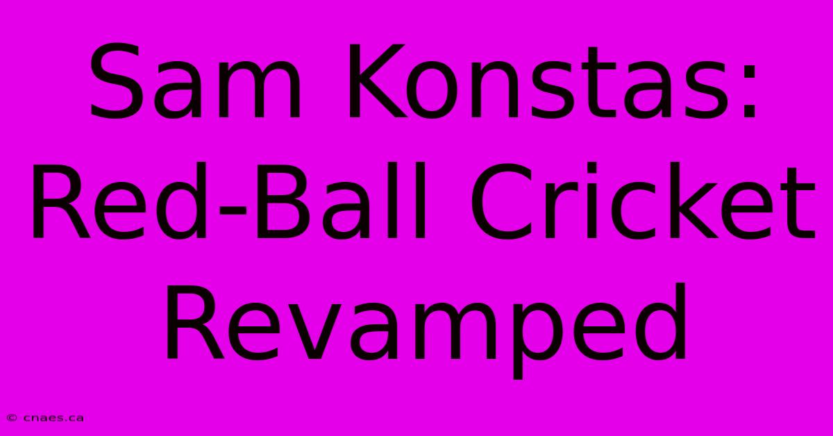 Sam Konstas: Red-Ball Cricket Revamped