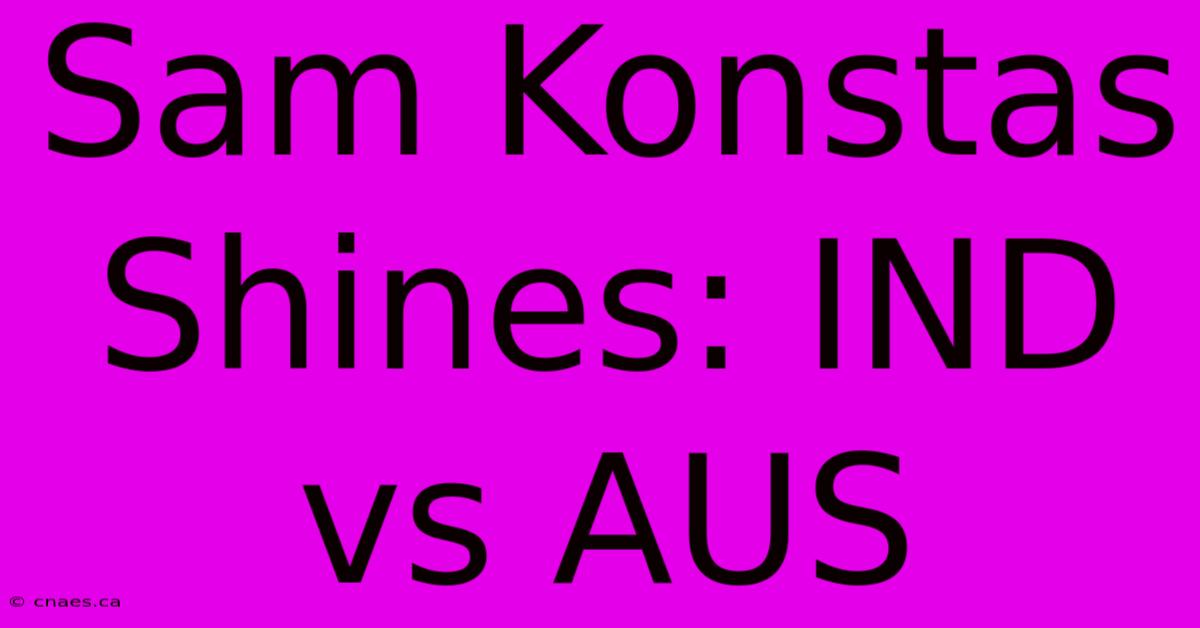 Sam Konstas Shines: IND Vs AUS