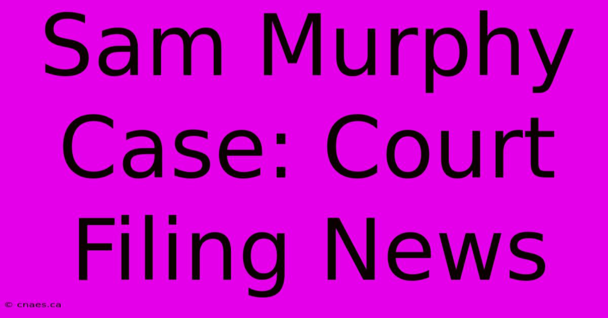 Sam Murphy Case: Court Filing News 