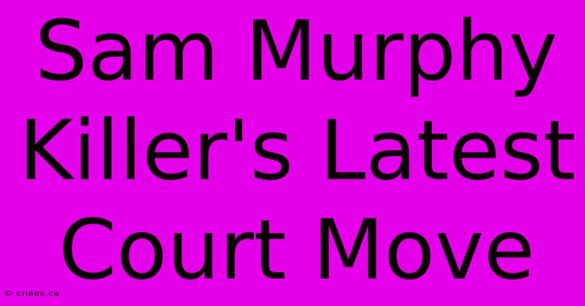 Sam Murphy Killer's Latest Court Move