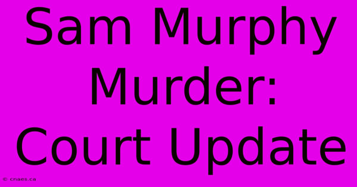 Sam Murphy Murder: Court Update