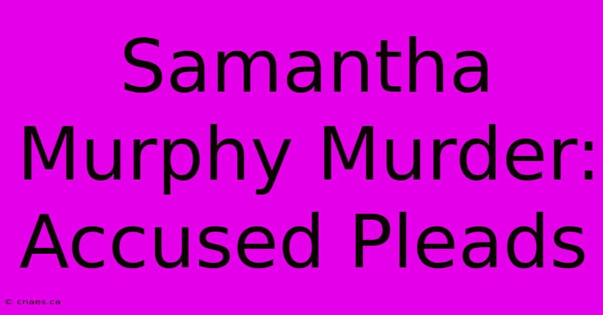 Samantha Murphy Murder: Accused Pleads