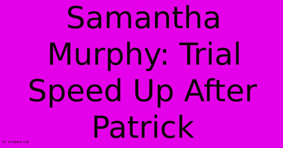 Samantha Murphy: Trial Speed Up After Patrick