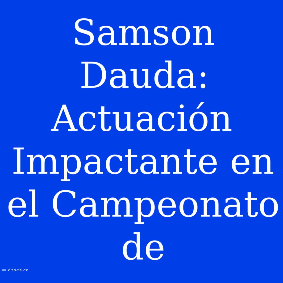 Samson Dauda: Actuación Impactante En El Campeonato De