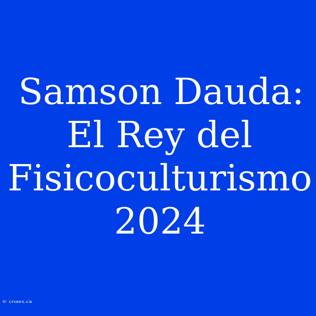 Samson Dauda: El Rey Del Fisicoculturismo 2024