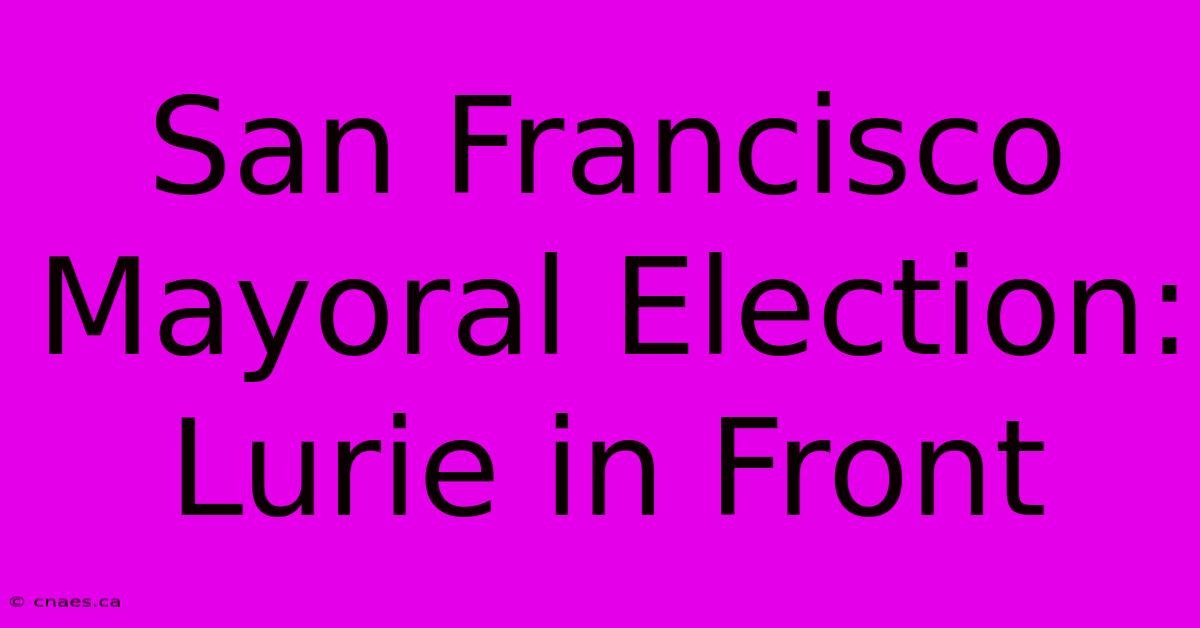 San Francisco Mayoral Election: Lurie In Front 