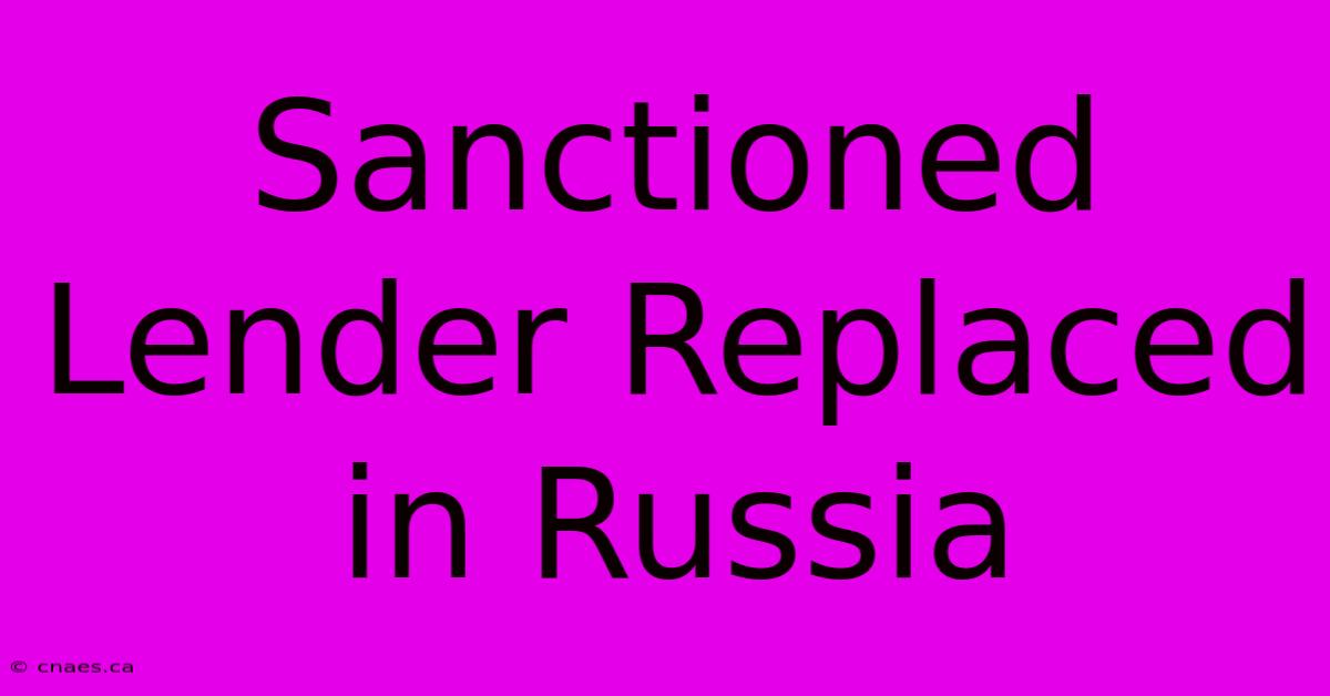 Sanctioned Lender Replaced In Russia