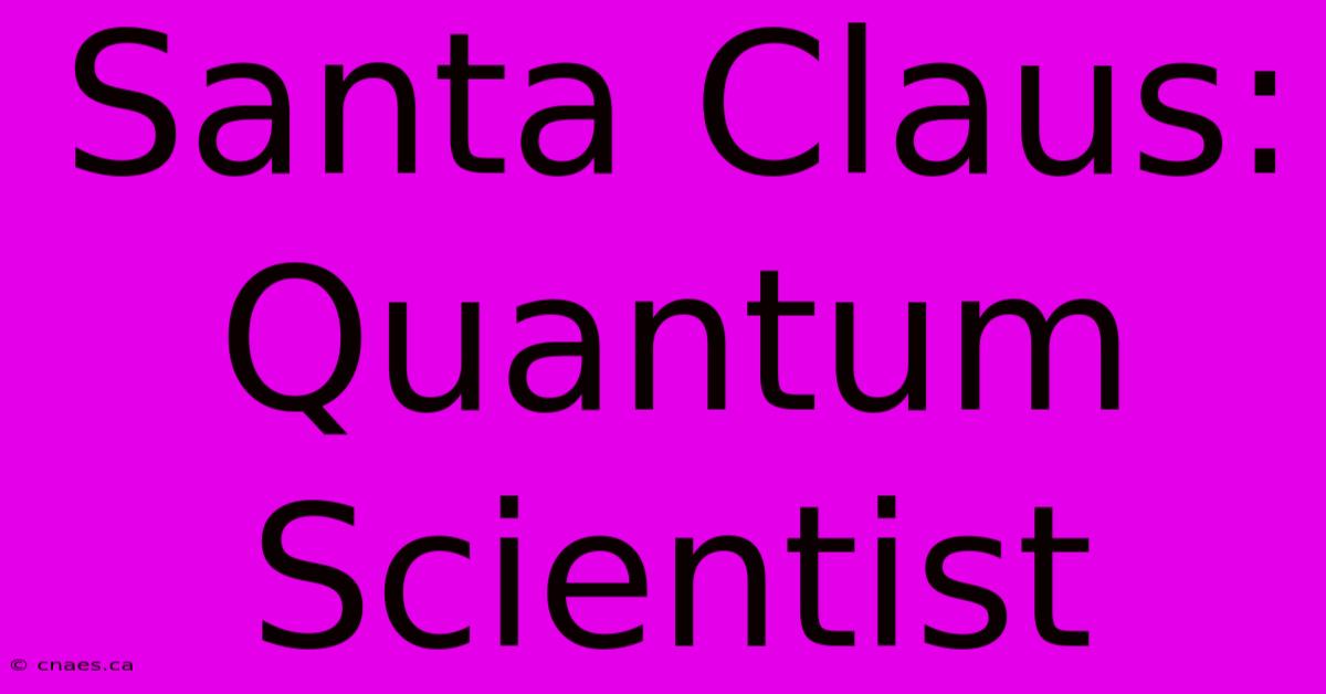 Santa Claus: Quantum Scientist