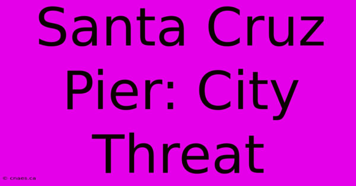 Santa Cruz Pier: City Threat