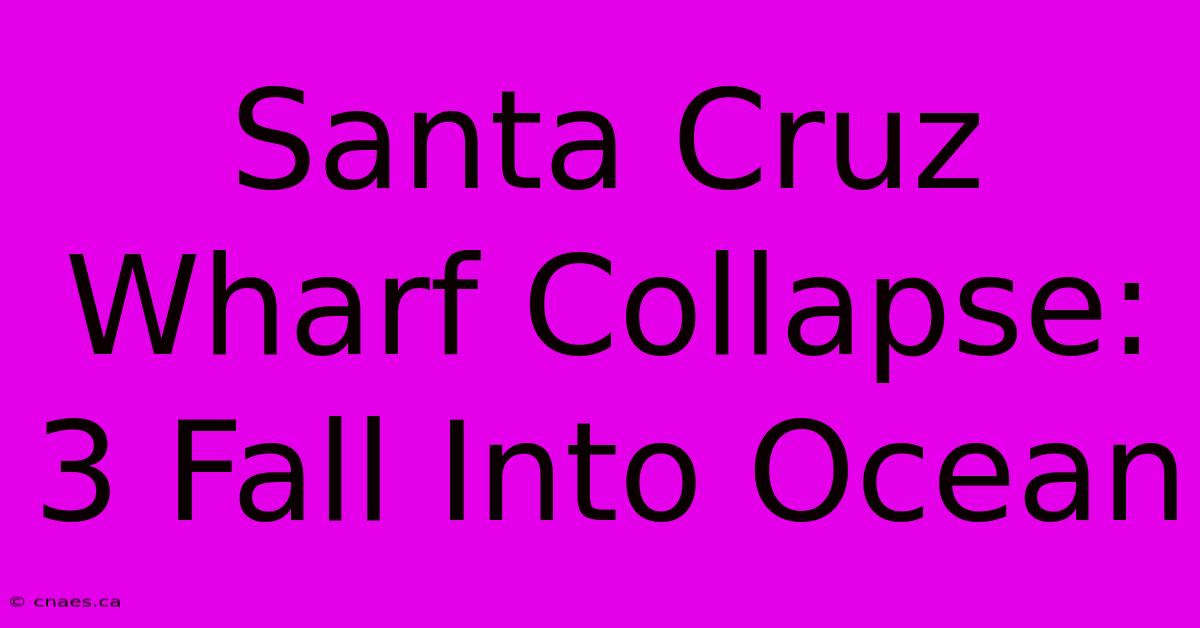 Santa Cruz Wharf Collapse: 3 Fall Into Ocean