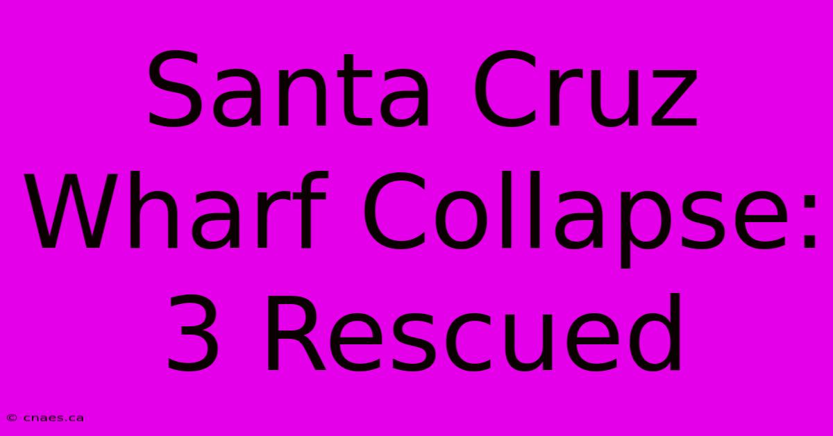 Santa Cruz Wharf Collapse: 3 Rescued