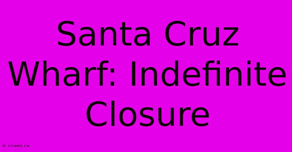 Santa Cruz Wharf: Indefinite Closure