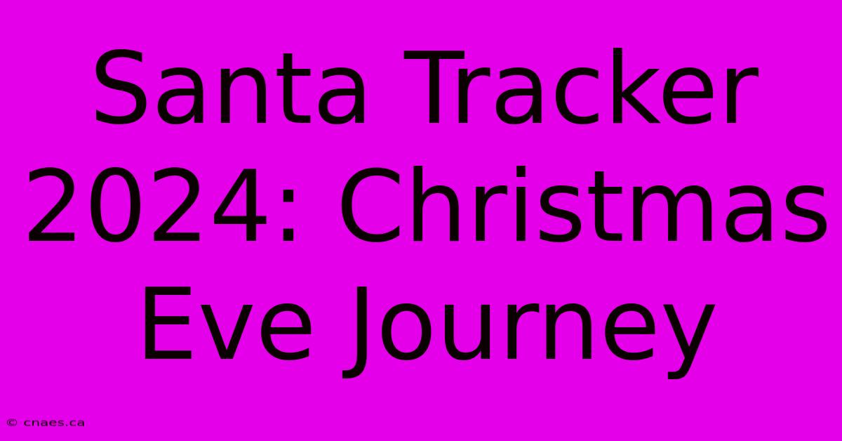 Santa Tracker 2024: Christmas Eve Journey