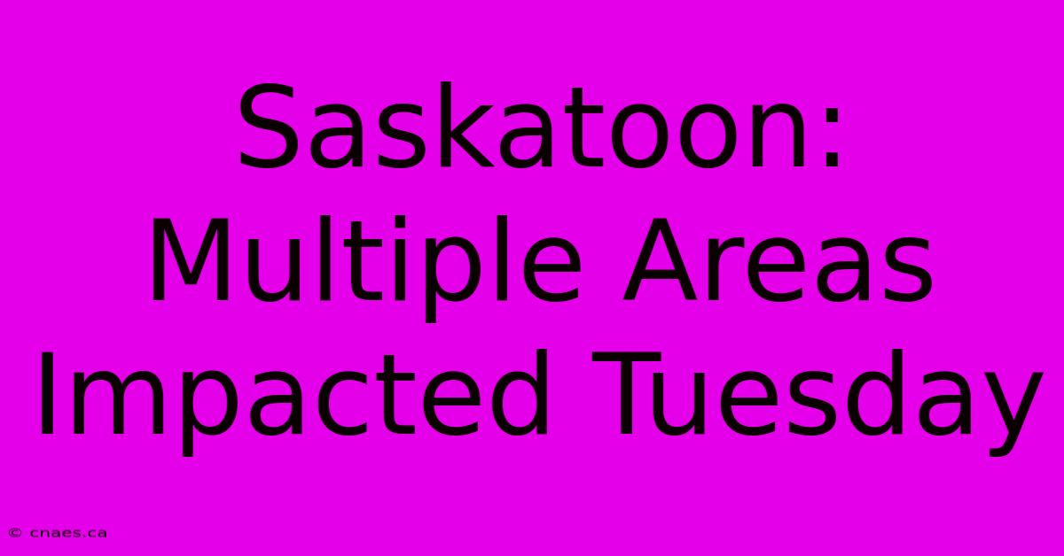 Saskatoon: Multiple Areas Impacted Tuesday