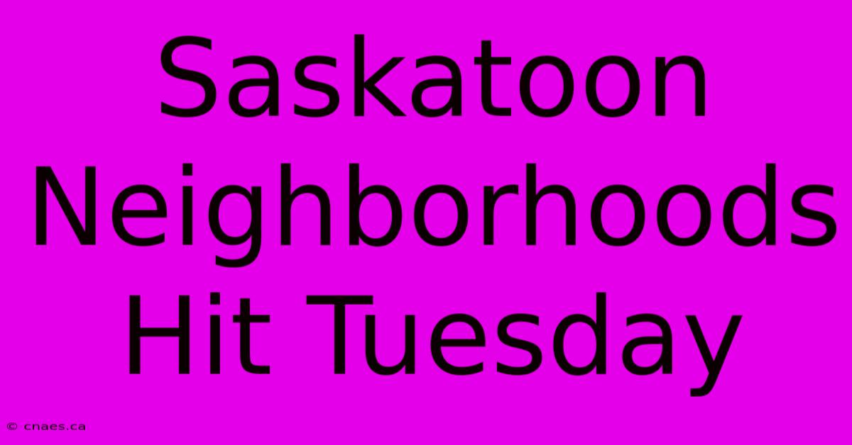 Saskatoon Neighborhoods Hit Tuesday