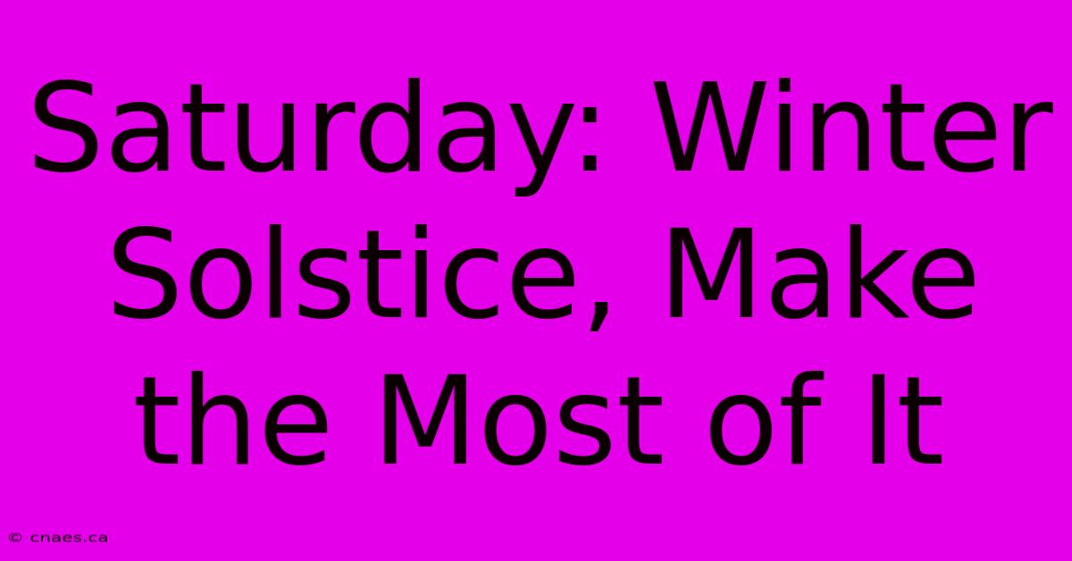 Saturday: Winter Solstice, Make The Most Of It