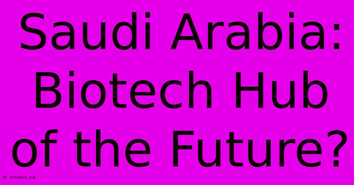 Saudi Arabia: Biotech Hub Of The Future?