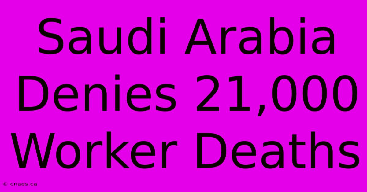 Saudi Arabia Denies 21,000 Worker Deaths