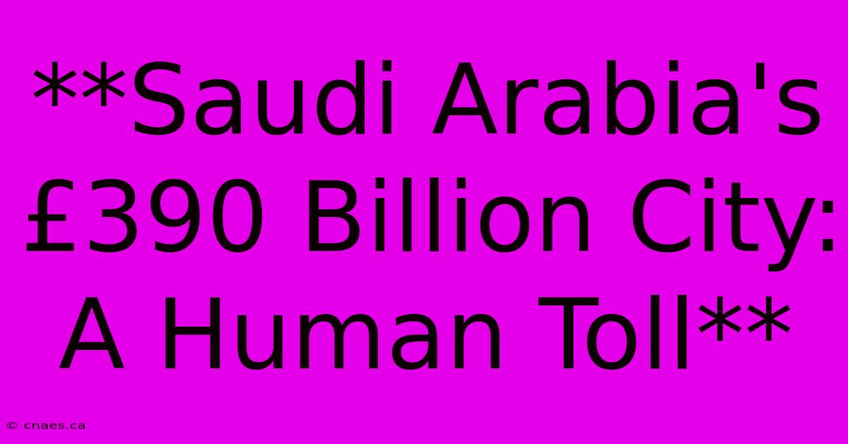 **Saudi Arabia's £390 Billion City: A Human Toll**