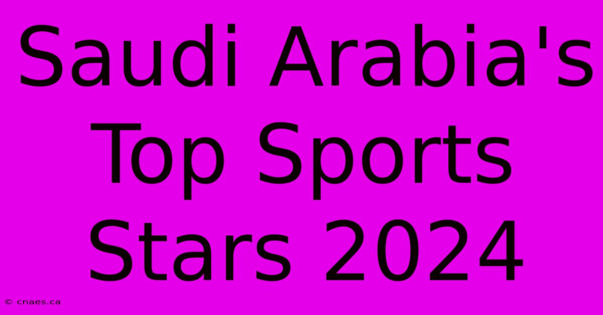 Saudi Arabia's Top Sports Stars 2024