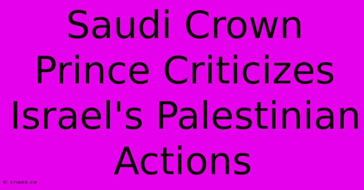 Saudi Crown Prince Criticizes Israel's Palestinian Actions