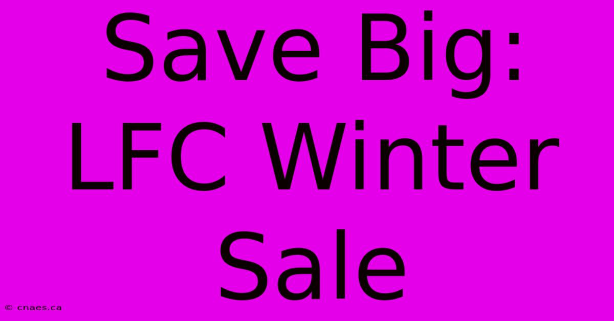 Save Big: LFC Winter Sale