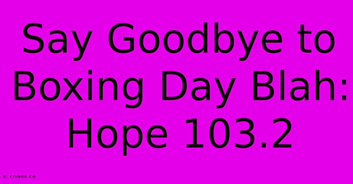 Say Goodbye To Boxing Day Blah: Hope 103.2