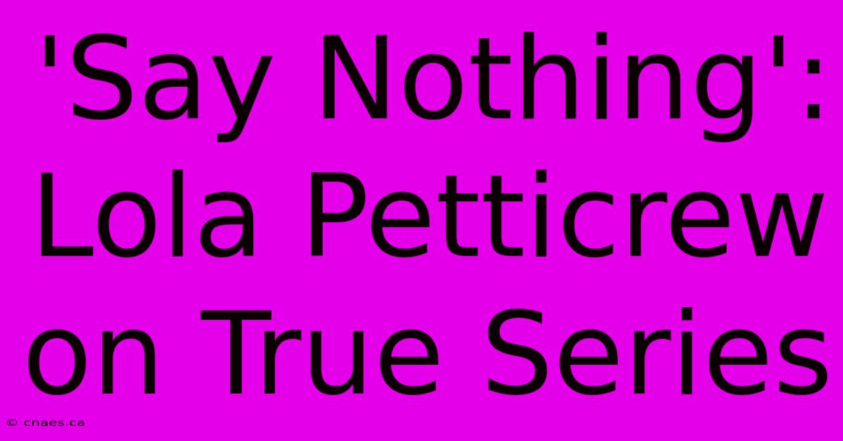 'Say Nothing': Lola Petticrew On True Series