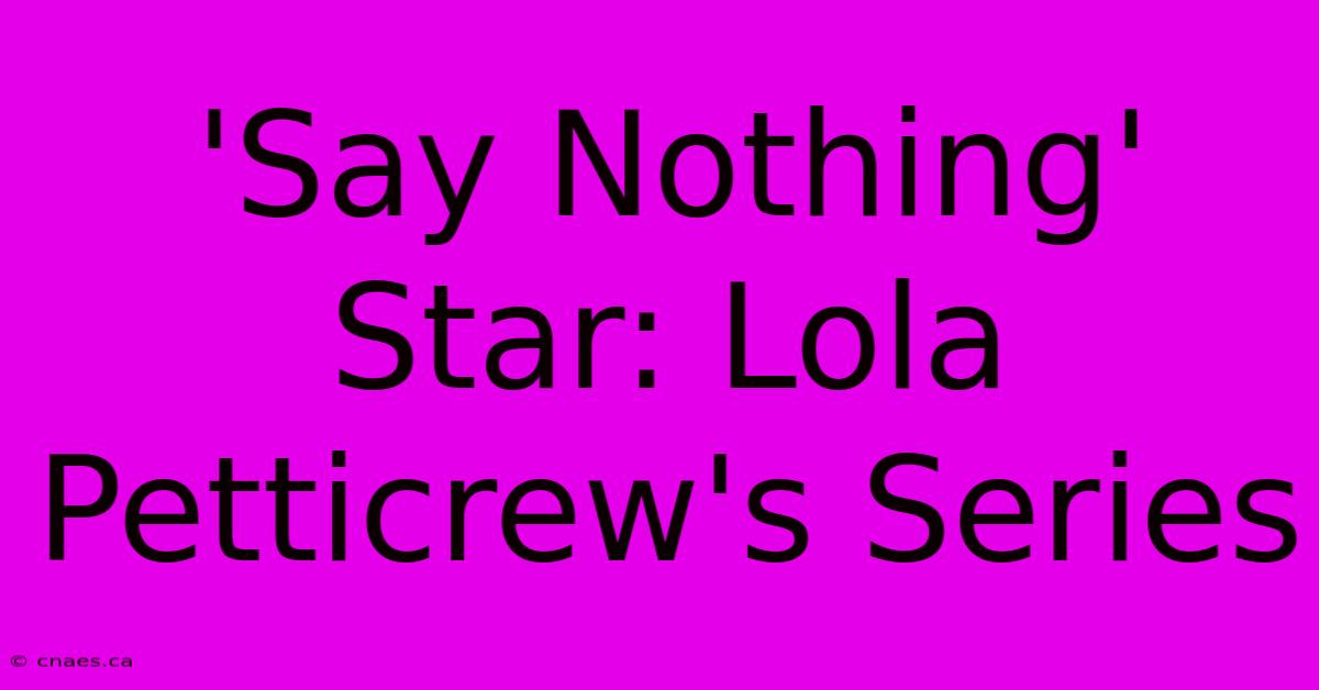 'Say Nothing' Star: Lola Petticrew's Series