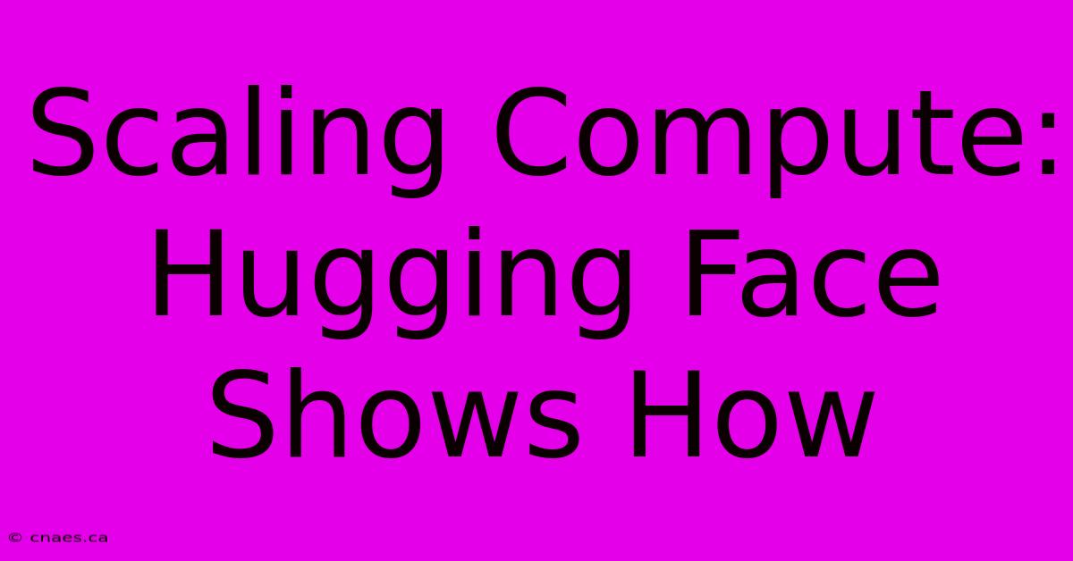 Scaling Compute: Hugging Face Shows How