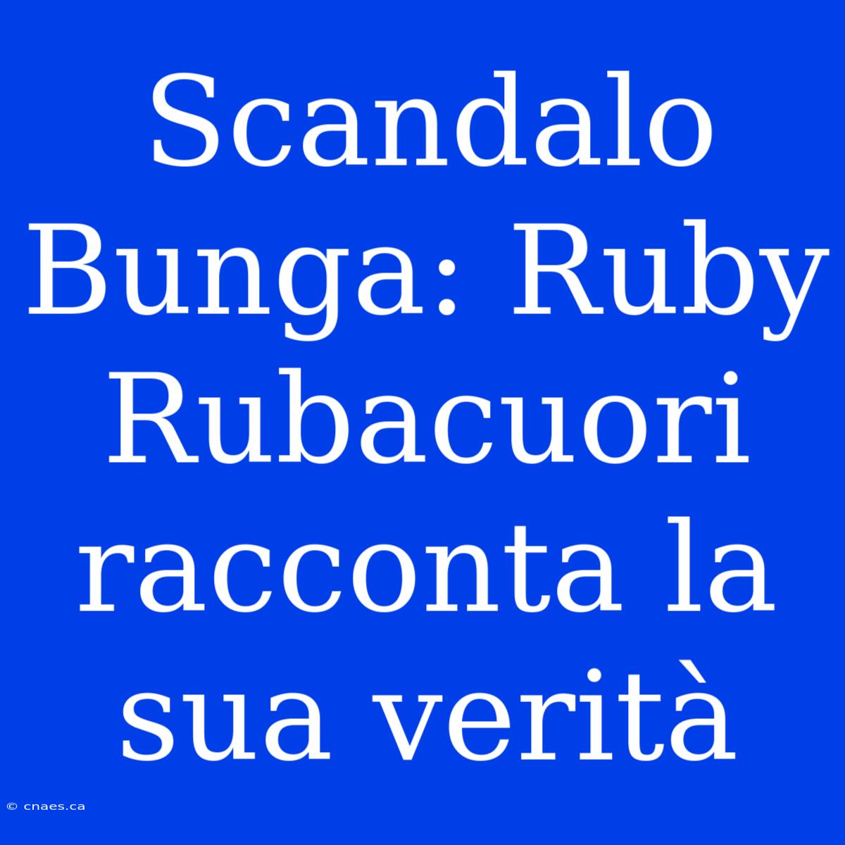 Scandalo Bunga: Ruby Rubacuori Racconta La Sua Verità