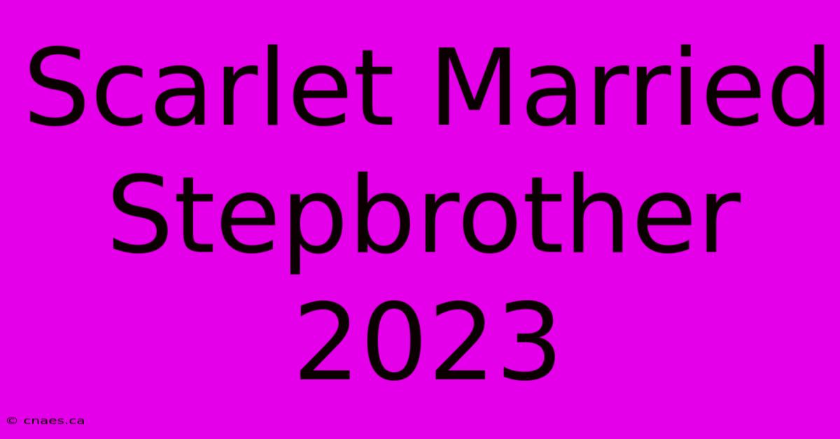 Scarlet Married Stepbrother 2023