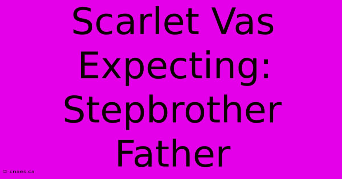 Scarlet Vas Expecting: Stepbrother Father