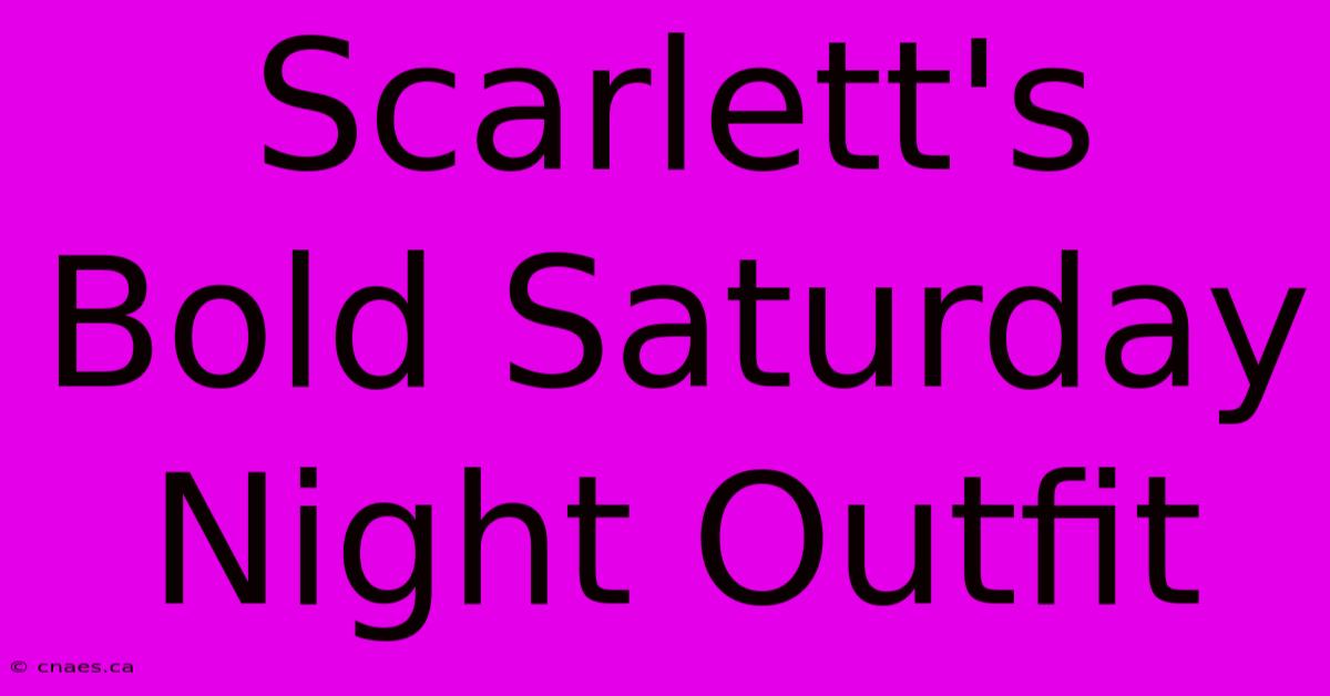 Scarlett's Bold Saturday Night Outfit