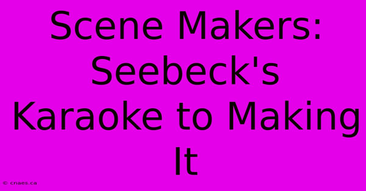 Scene Makers: Seebeck's Karaoke To Making It 