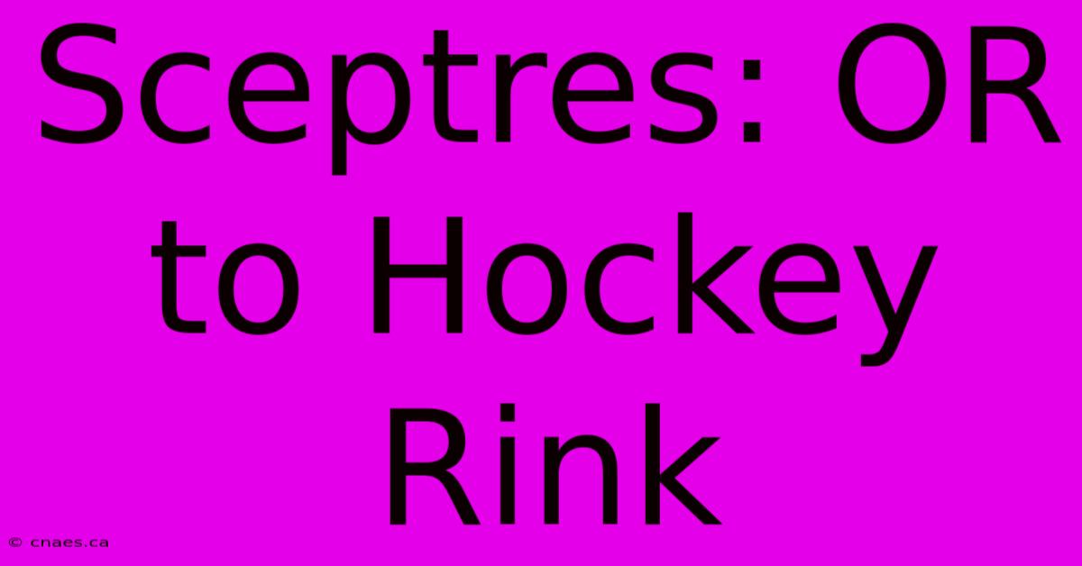 Sceptres: OR To Hockey Rink