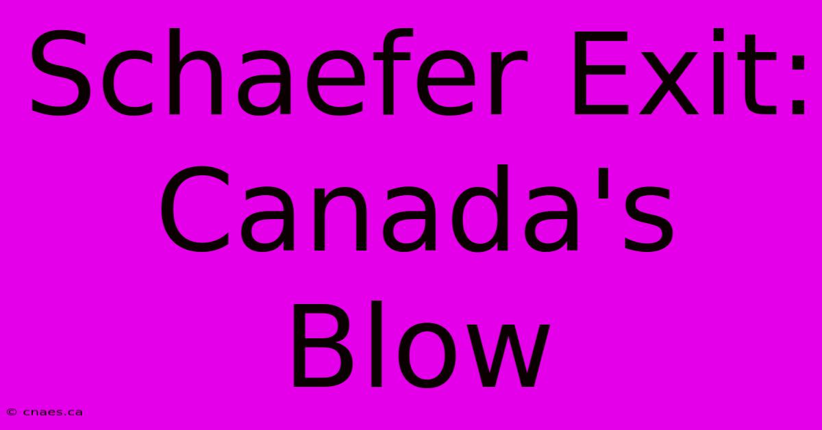 Schaefer Exit: Canada's Blow