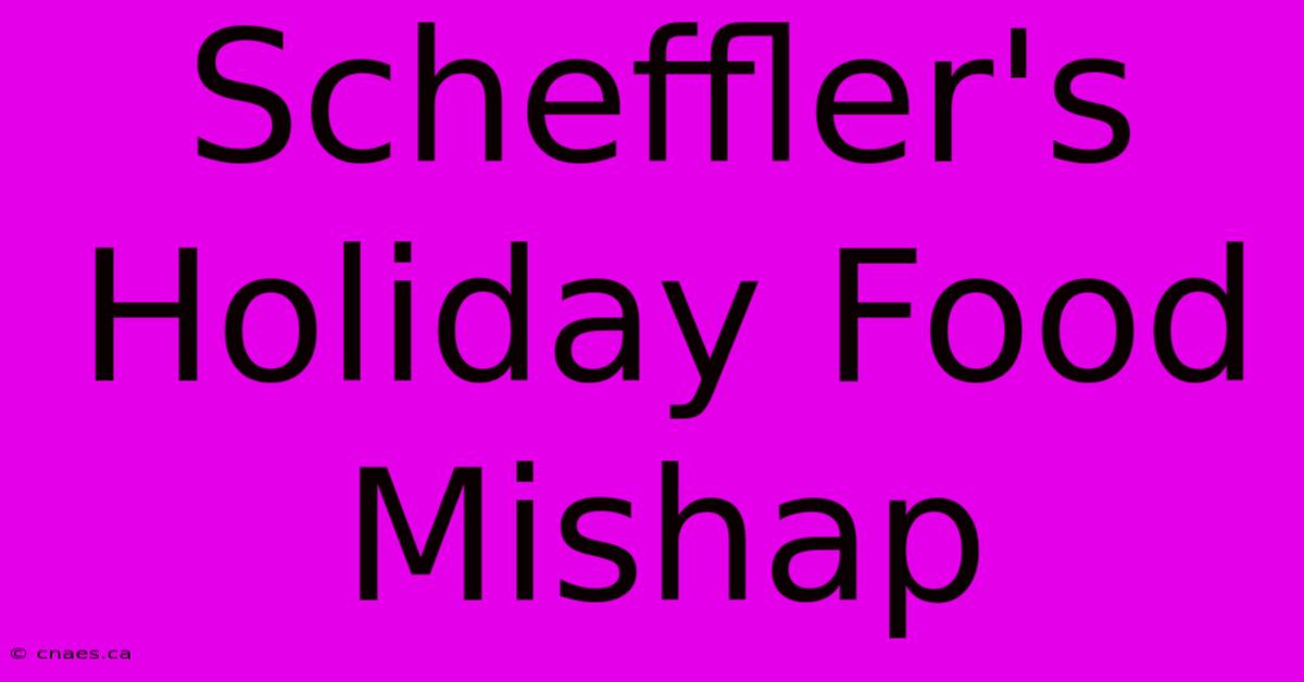 Scheffler's Holiday Food Mishap