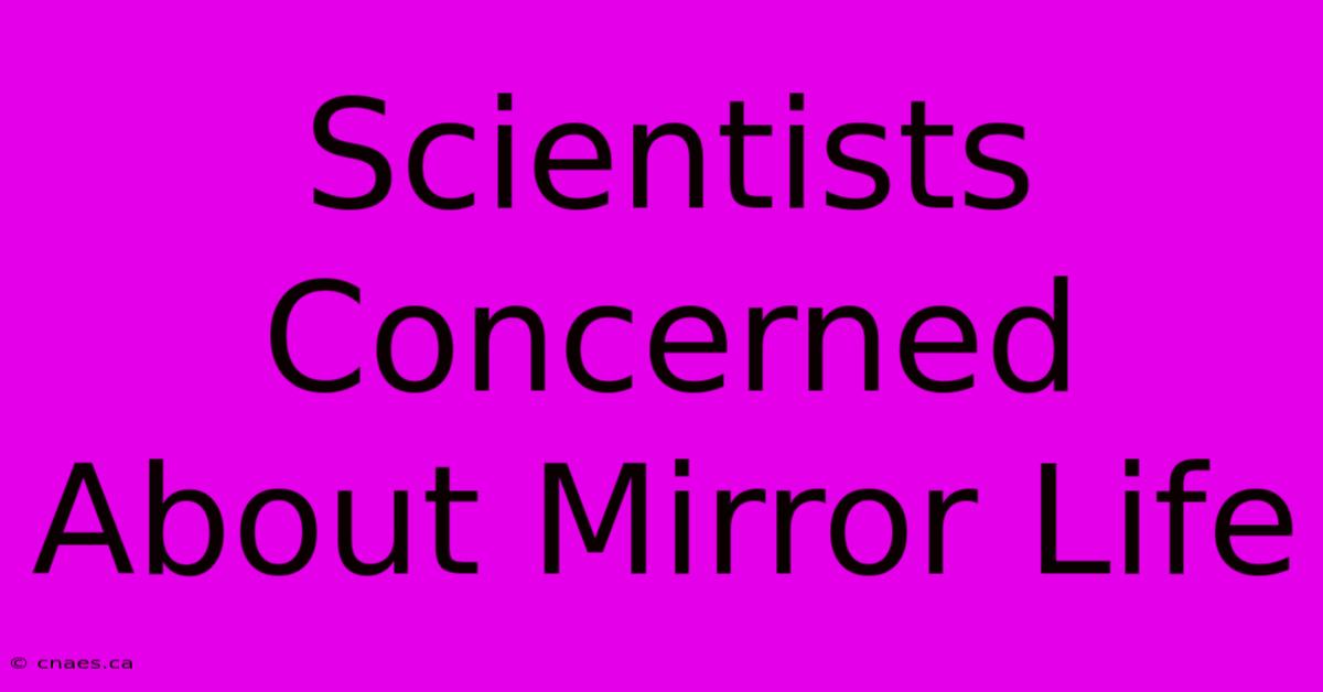 Scientists Concerned About Mirror Life