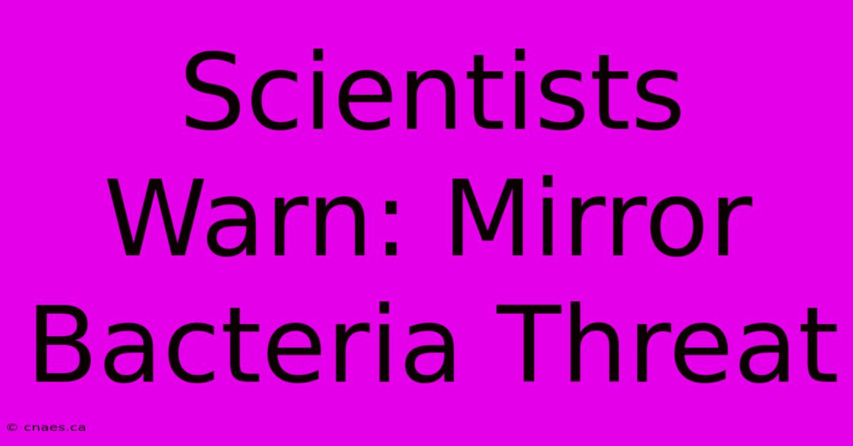 Scientists Warn: Mirror Bacteria Threat