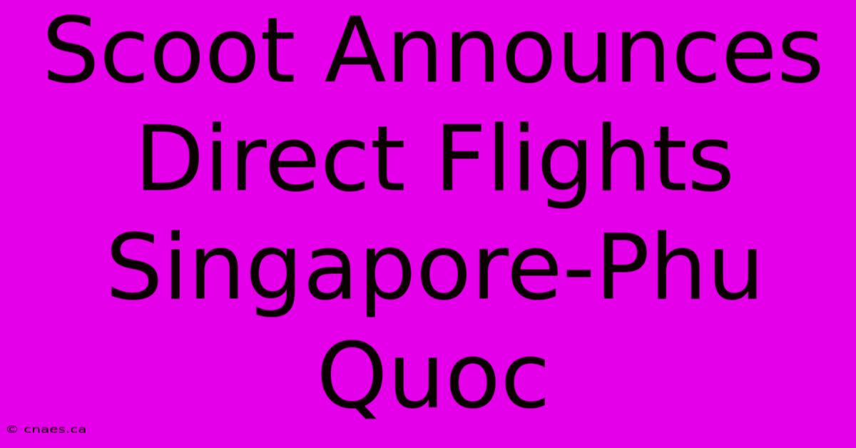 Scoot Announces Direct Flights Singapore-Phu Quoc