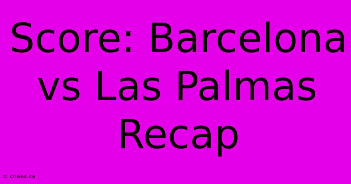 Score: Barcelona Vs Las Palmas Recap