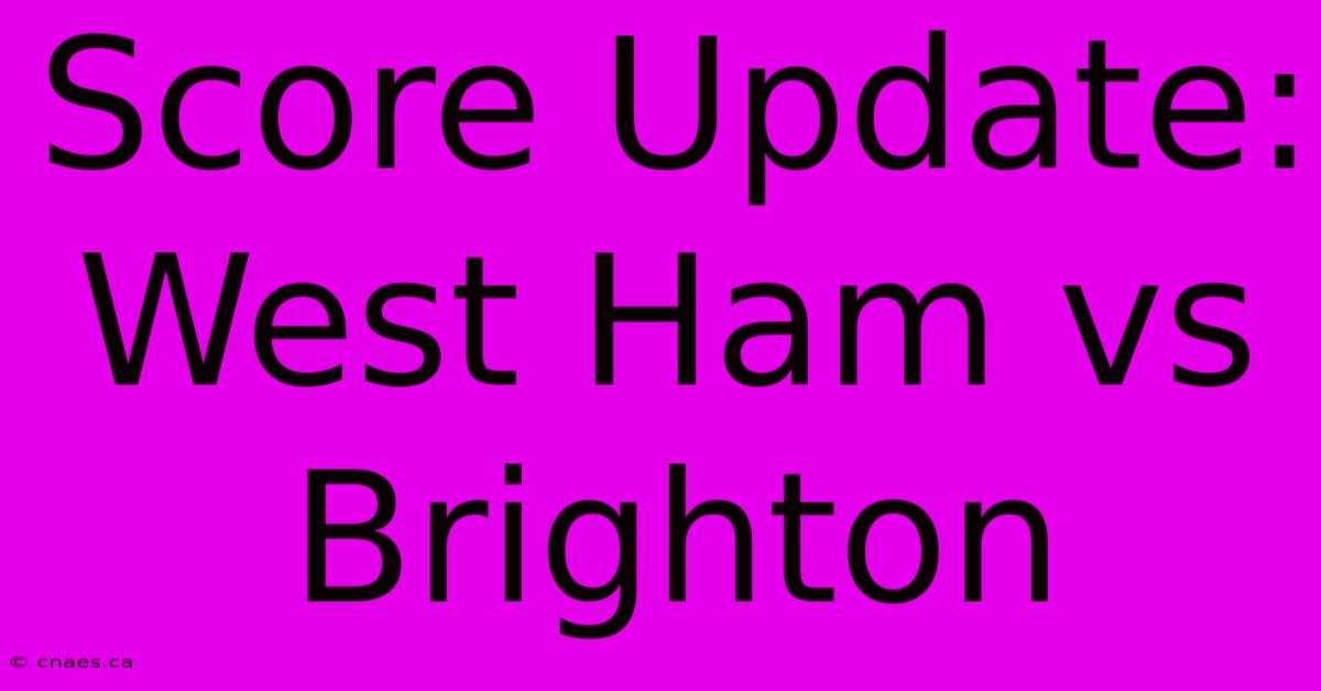 Score Update: West Ham Vs Brighton