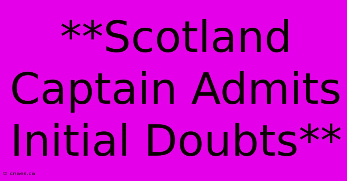 **Scotland Captain Admits Initial Doubts**