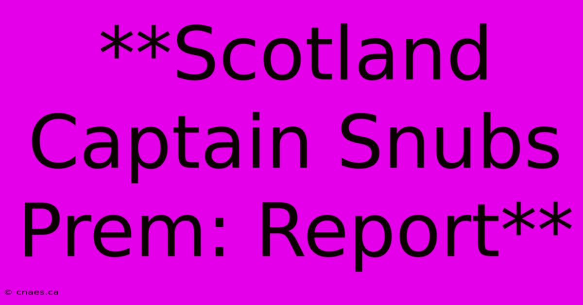 **Scotland Captain Snubs Prem: Report** 