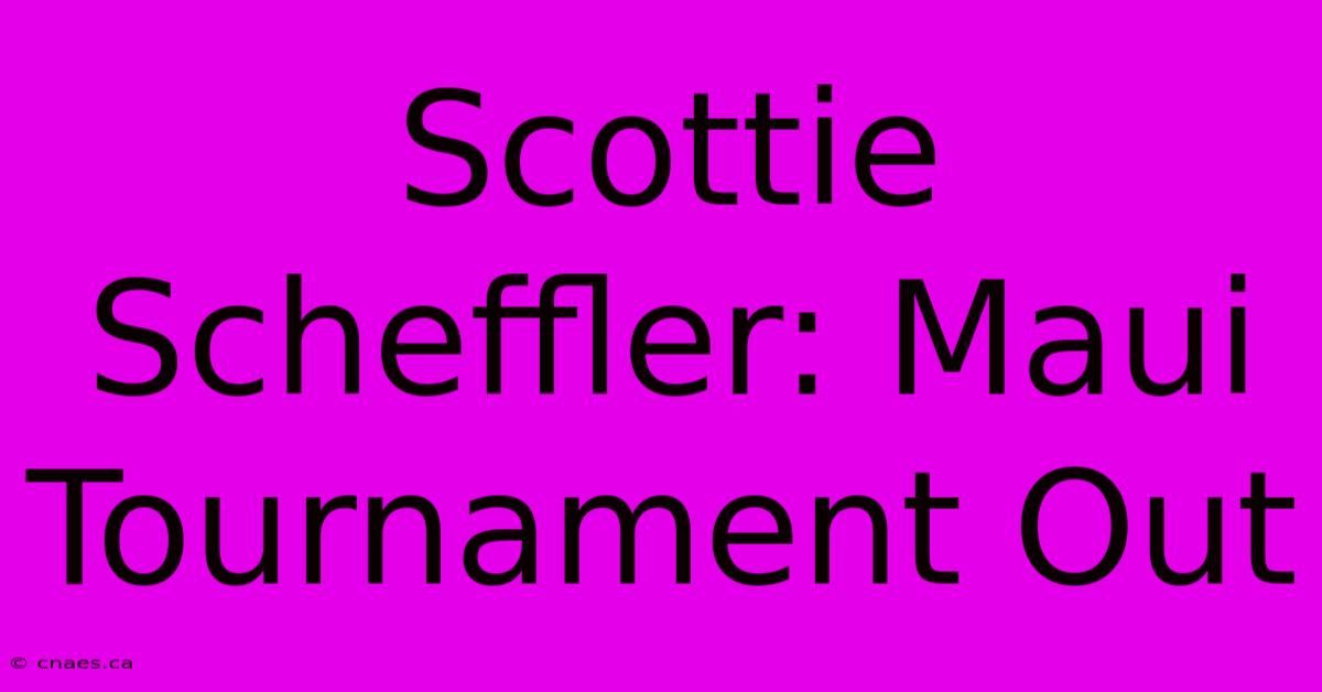 Scottie Scheffler: Maui Tournament Out