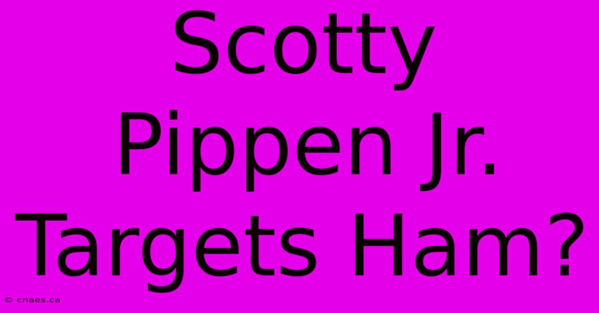 Scotty Pippen Jr. Targets Ham? 