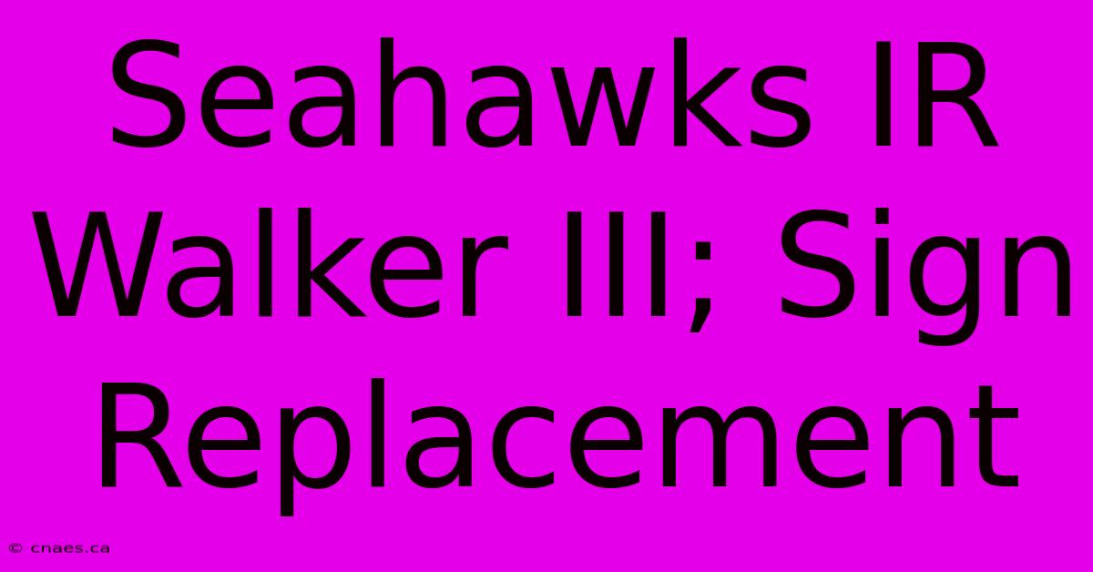 Seahawks IR Walker III; Sign Replacement