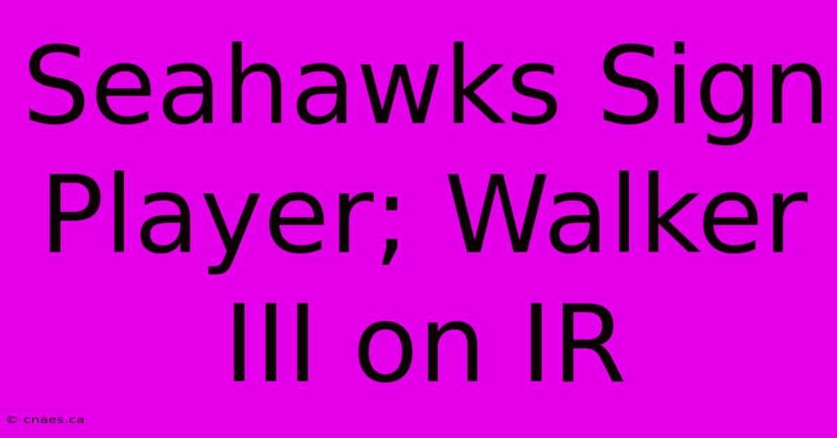 Seahawks Sign Player; Walker III On IR